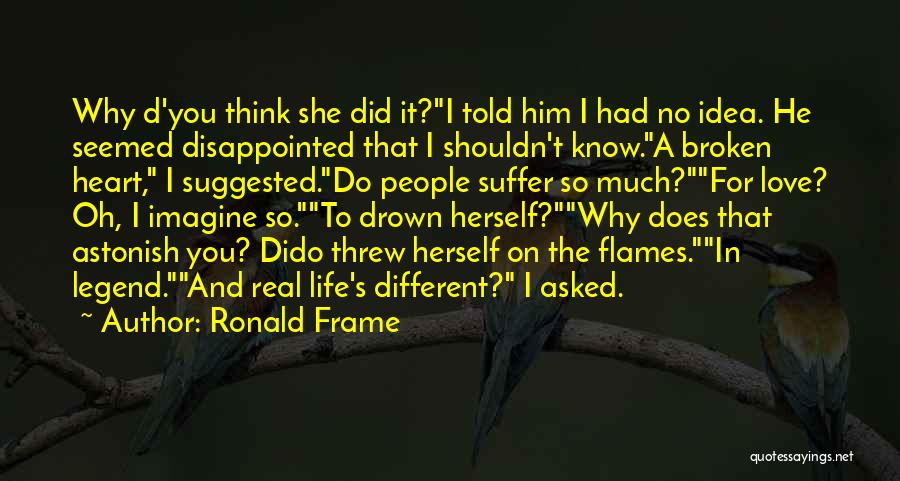 Ronald Frame Quotes: Why D'you Think She Did It?i Told Him I Had No Idea. He Seemed Disappointed That I Shouldn't Know.a Broken