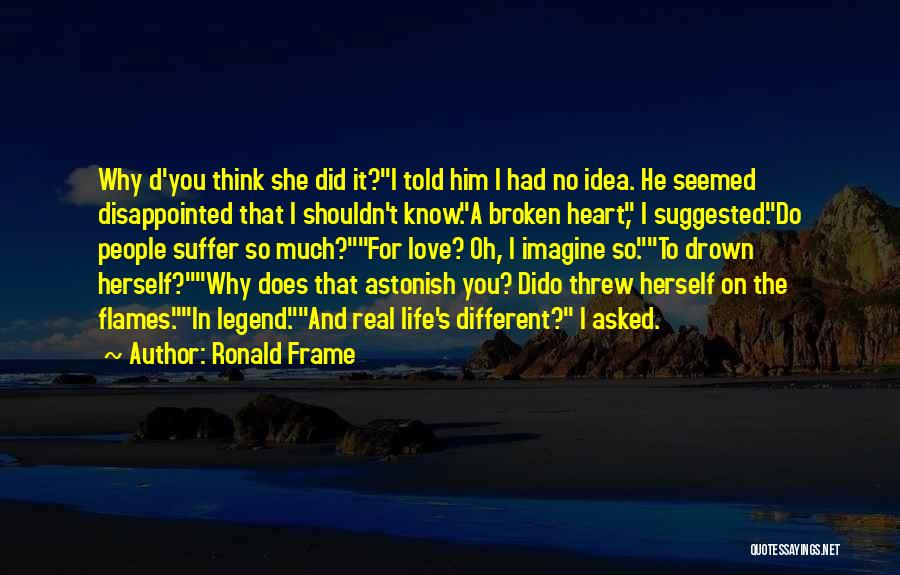 Ronald Frame Quotes: Why D'you Think She Did It?i Told Him I Had No Idea. He Seemed Disappointed That I Shouldn't Know.a Broken