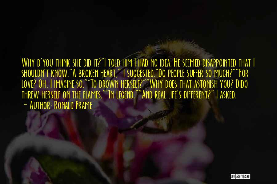 Ronald Frame Quotes: Why D'you Think She Did It?i Told Him I Had No Idea. He Seemed Disappointed That I Shouldn't Know.a Broken