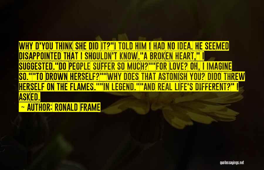 Ronald Frame Quotes: Why D'you Think She Did It?i Told Him I Had No Idea. He Seemed Disappointed That I Shouldn't Know.a Broken