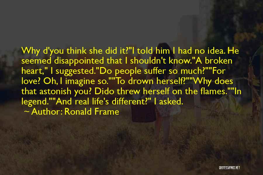 Ronald Frame Quotes: Why D'you Think She Did It?i Told Him I Had No Idea. He Seemed Disappointed That I Shouldn't Know.a Broken