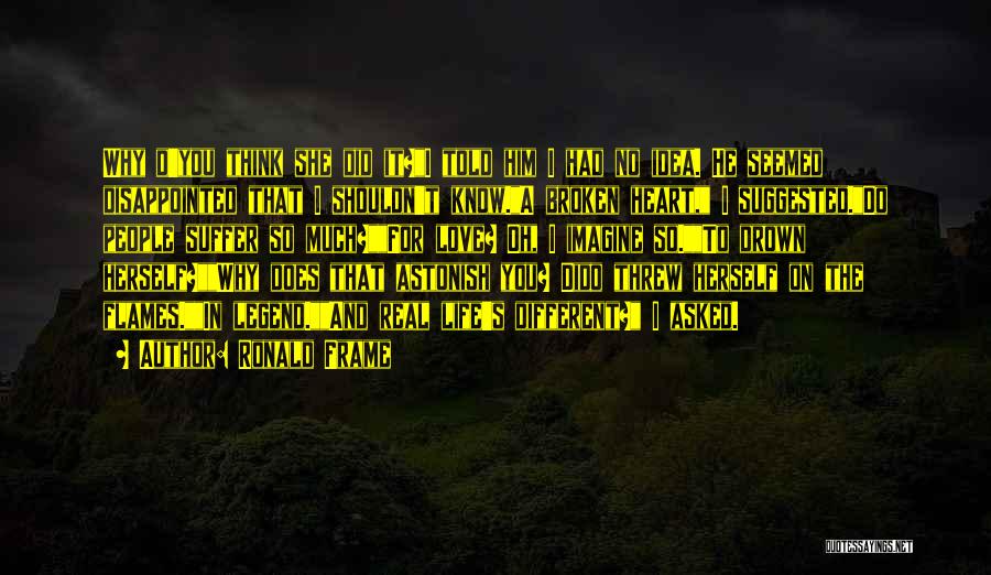 Ronald Frame Quotes: Why D'you Think She Did It?i Told Him I Had No Idea. He Seemed Disappointed That I Shouldn't Know.a Broken