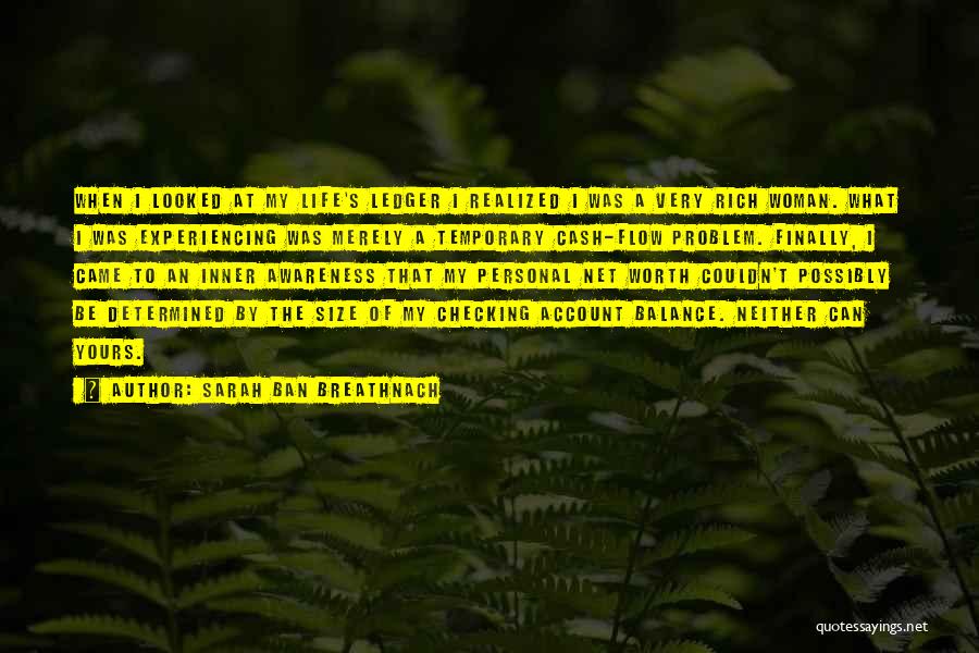 Sarah Ban Breathnach Quotes: When I Looked At My Life's Ledger I Realized I Was A Very Rich Woman. What I Was Experiencing Was