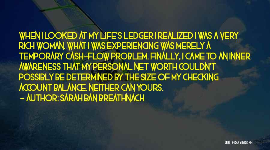 Sarah Ban Breathnach Quotes: When I Looked At My Life's Ledger I Realized I Was A Very Rich Woman. What I Was Experiencing Was