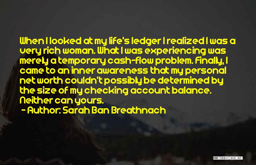 Sarah Ban Breathnach Quotes: When I Looked At My Life's Ledger I Realized I Was A Very Rich Woman. What I Was Experiencing Was