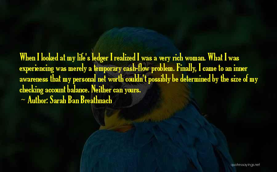 Sarah Ban Breathnach Quotes: When I Looked At My Life's Ledger I Realized I Was A Very Rich Woman. What I Was Experiencing Was