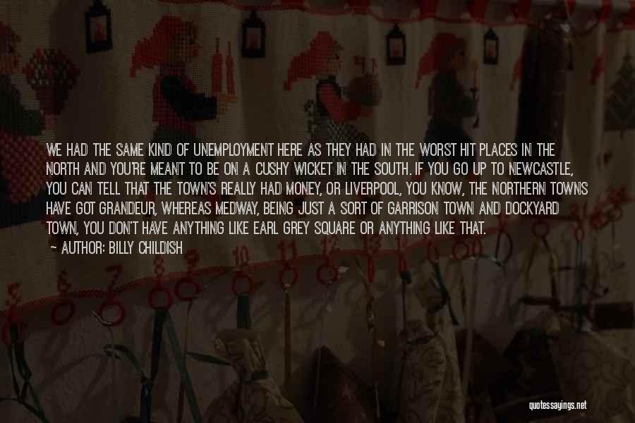 Billy Childish Quotes: We Had The Same Kind Of Unemployment Here As They Had In The Worst Hit Places In The North And