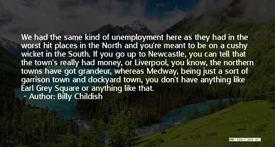 Billy Childish Quotes: We Had The Same Kind Of Unemployment Here As They Had In The Worst Hit Places In The North And