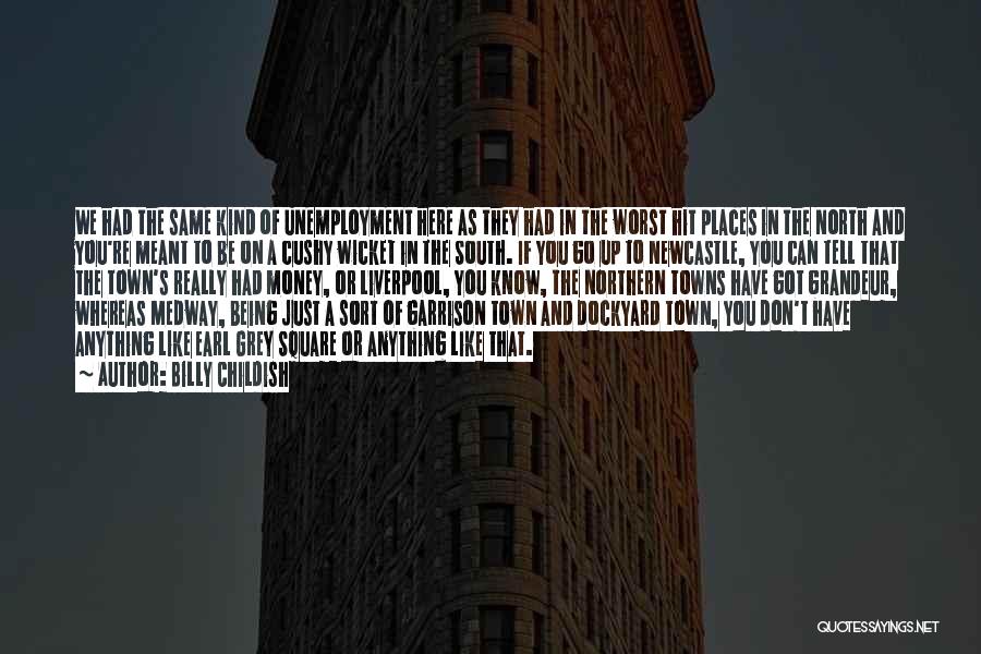 Billy Childish Quotes: We Had The Same Kind Of Unemployment Here As They Had In The Worst Hit Places In The North And