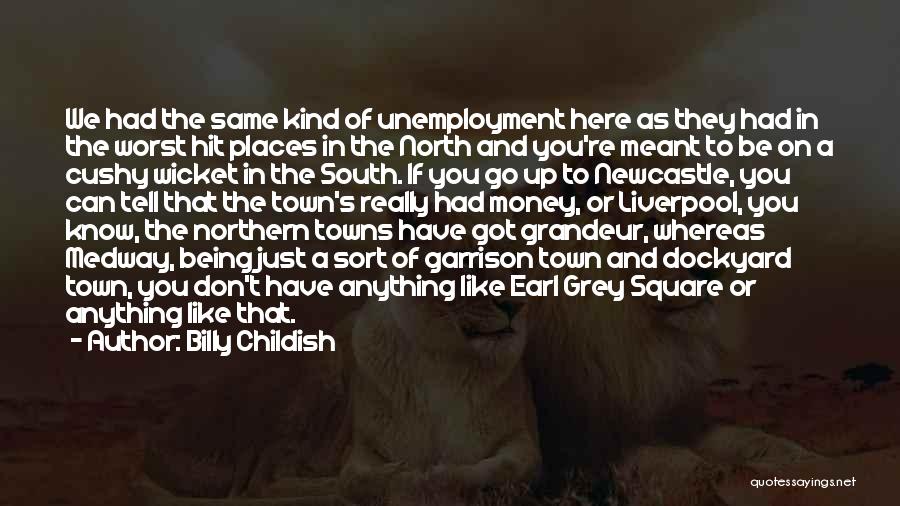 Billy Childish Quotes: We Had The Same Kind Of Unemployment Here As They Had In The Worst Hit Places In The North And