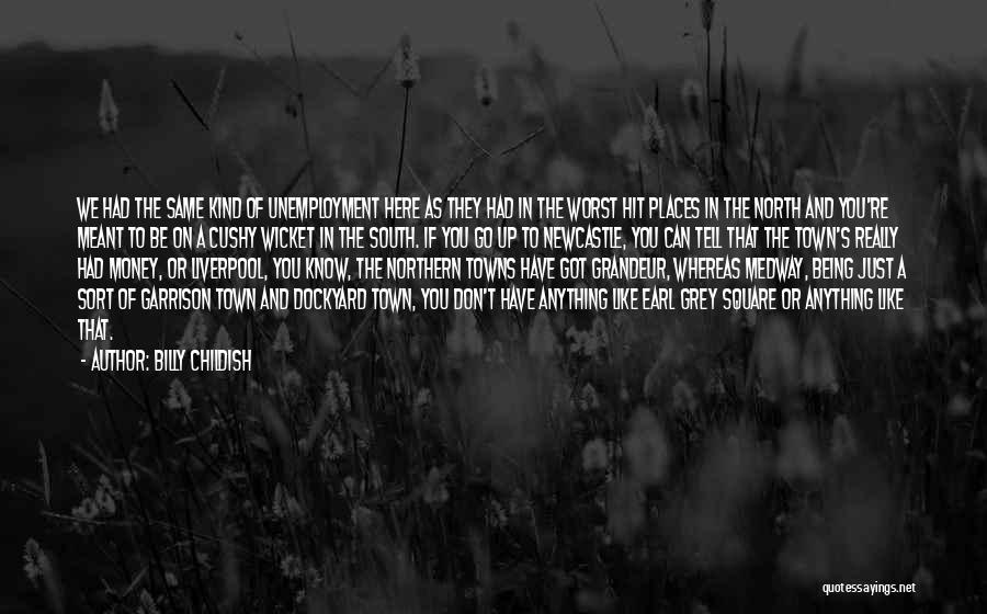 Billy Childish Quotes: We Had The Same Kind Of Unemployment Here As They Had In The Worst Hit Places In The North And