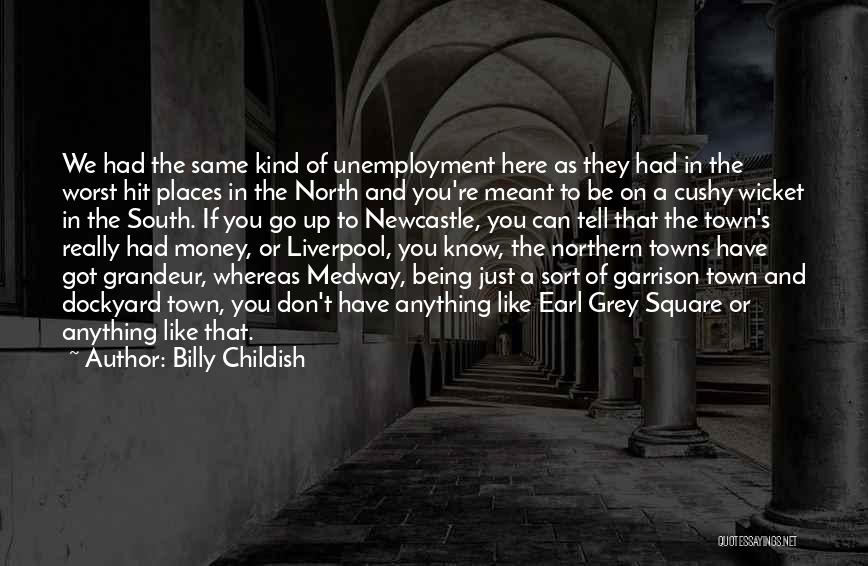 Billy Childish Quotes: We Had The Same Kind Of Unemployment Here As They Had In The Worst Hit Places In The North And