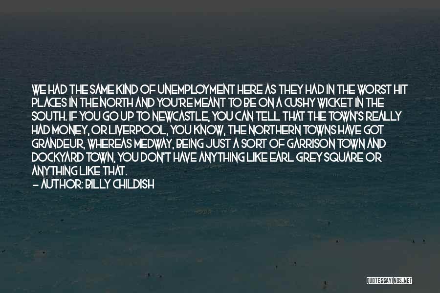 Billy Childish Quotes: We Had The Same Kind Of Unemployment Here As They Had In The Worst Hit Places In The North And