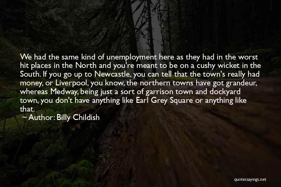 Billy Childish Quotes: We Had The Same Kind Of Unemployment Here As They Had In The Worst Hit Places In The North And