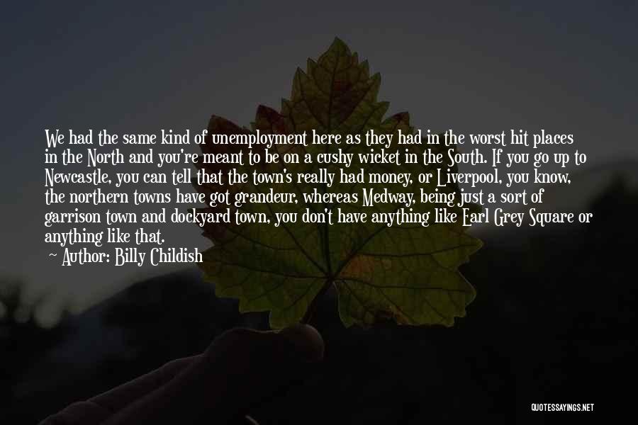 Billy Childish Quotes: We Had The Same Kind Of Unemployment Here As They Had In The Worst Hit Places In The North And