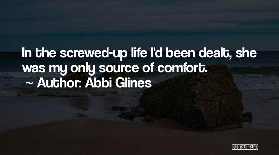 Abbi Glines Quotes: In The Screwed-up Life I'd Been Dealt, She Was My Only Source Of Comfort.