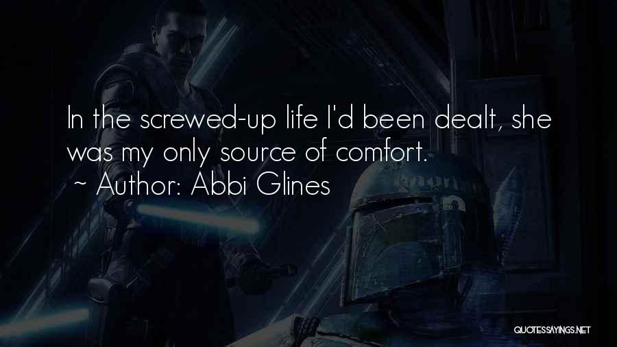 Abbi Glines Quotes: In The Screwed-up Life I'd Been Dealt, She Was My Only Source Of Comfort.