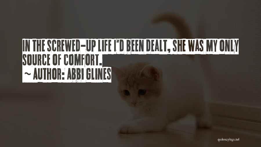 Abbi Glines Quotes: In The Screwed-up Life I'd Been Dealt, She Was My Only Source Of Comfort.