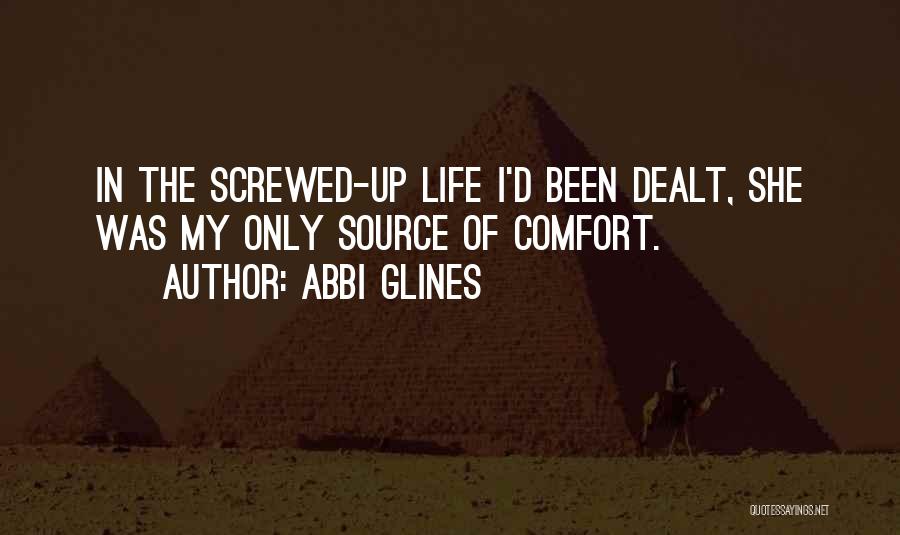 Abbi Glines Quotes: In The Screwed-up Life I'd Been Dealt, She Was My Only Source Of Comfort.