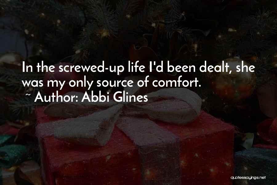 Abbi Glines Quotes: In The Screwed-up Life I'd Been Dealt, She Was My Only Source Of Comfort.