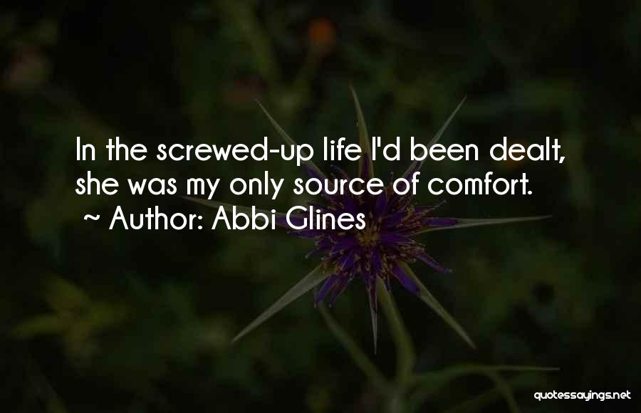 Abbi Glines Quotes: In The Screwed-up Life I'd Been Dealt, She Was My Only Source Of Comfort.