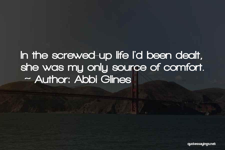 Abbi Glines Quotes: In The Screwed-up Life I'd Been Dealt, She Was My Only Source Of Comfort.
