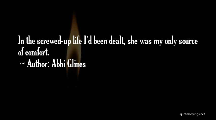 Abbi Glines Quotes: In The Screwed-up Life I'd Been Dealt, She Was My Only Source Of Comfort.
