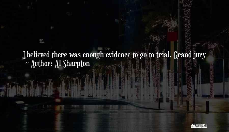 Al Sharpton Quotes: I Believed There Was Enough Evidence To Go To Trial. Grand Jury Said There Wasn't. Okay, Fine. Do I Have