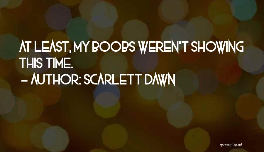 Scarlett Dawn Quotes: At Least, My Boobs Weren't Showing This Time.
