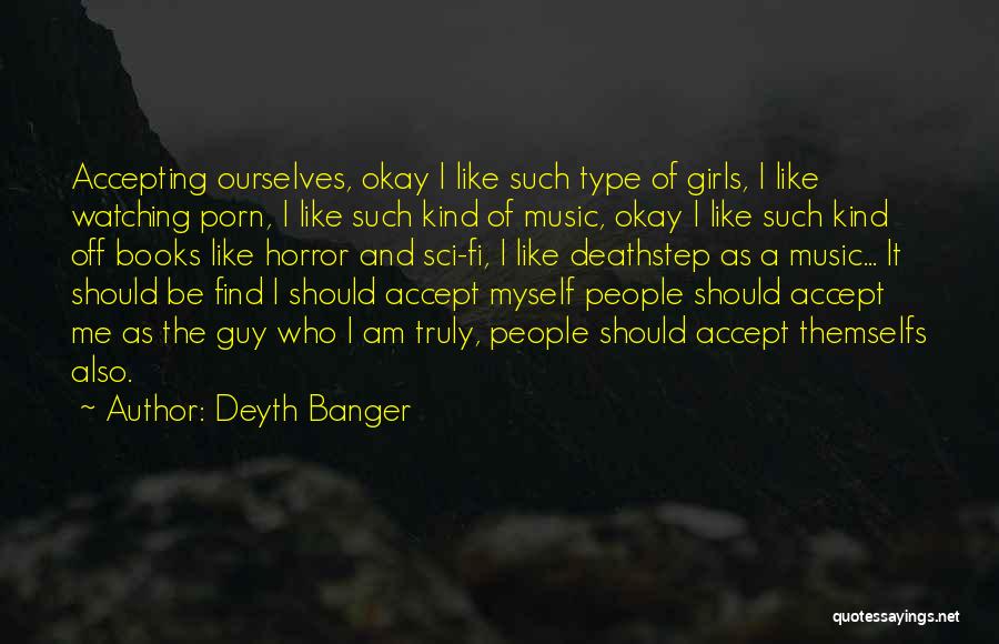 Deyth Banger Quotes: Accepting Ourselves, Okay I Like Such Type Of Girls, I Like Watching Porn, I Like Such Kind Of Music, Okay
