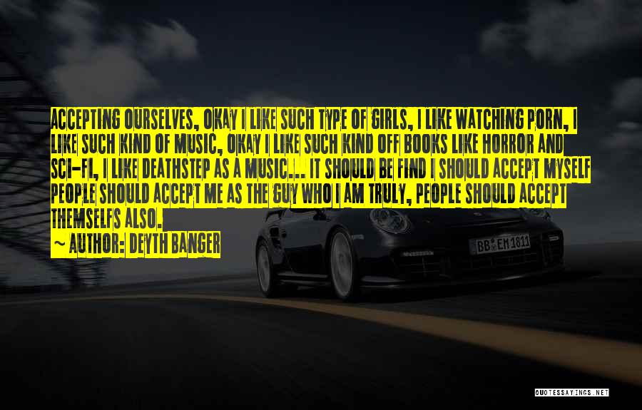 Deyth Banger Quotes: Accepting Ourselves, Okay I Like Such Type Of Girls, I Like Watching Porn, I Like Such Kind Of Music, Okay