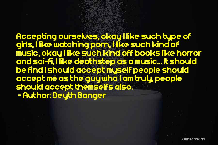 Deyth Banger Quotes: Accepting Ourselves, Okay I Like Such Type Of Girls, I Like Watching Porn, I Like Such Kind Of Music, Okay