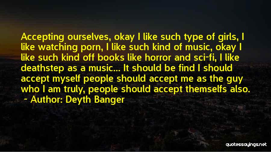 Deyth Banger Quotes: Accepting Ourselves, Okay I Like Such Type Of Girls, I Like Watching Porn, I Like Such Kind Of Music, Okay