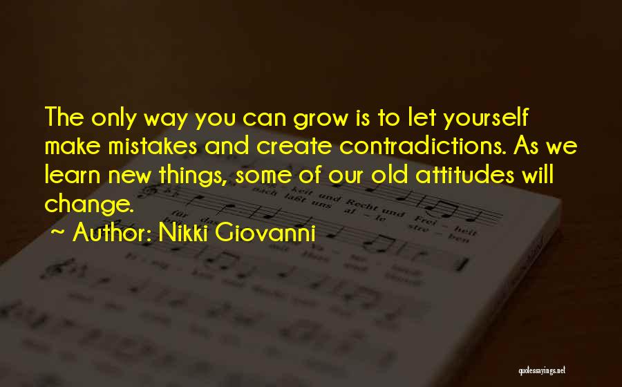 Nikki Giovanni Quotes: The Only Way You Can Grow Is To Let Yourself Make Mistakes And Create Contradictions. As We Learn New Things,