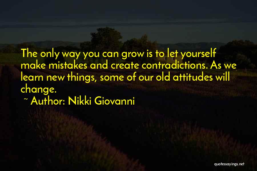 Nikki Giovanni Quotes: The Only Way You Can Grow Is To Let Yourself Make Mistakes And Create Contradictions. As We Learn New Things,