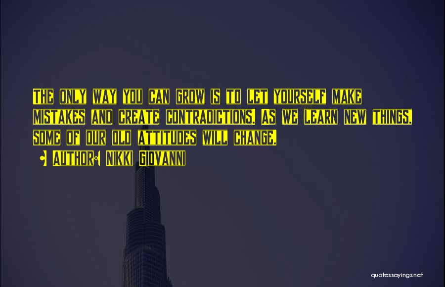 Nikki Giovanni Quotes: The Only Way You Can Grow Is To Let Yourself Make Mistakes And Create Contradictions. As We Learn New Things,