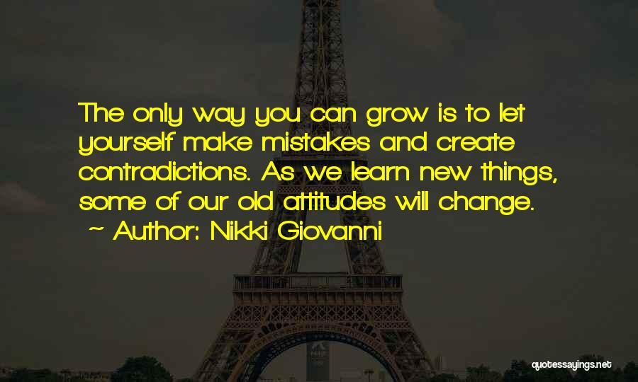 Nikki Giovanni Quotes: The Only Way You Can Grow Is To Let Yourself Make Mistakes And Create Contradictions. As We Learn New Things,