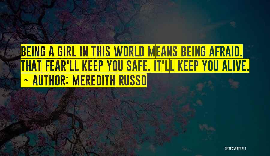 Meredith Russo Quotes: Being A Girl In This World Means Being Afraid. That Fear'll Keep You Safe. It'll Keep You Alive.