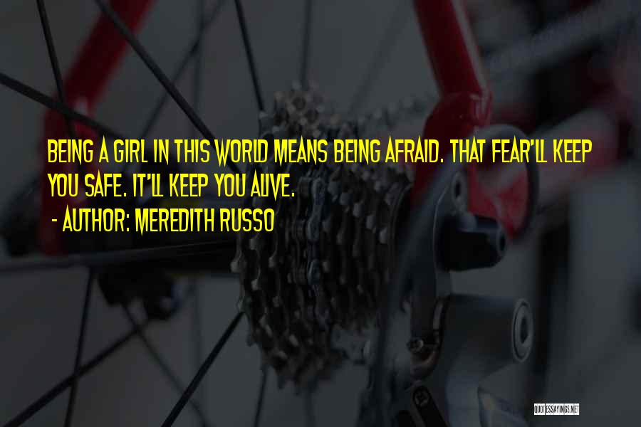 Meredith Russo Quotes: Being A Girl In This World Means Being Afraid. That Fear'll Keep You Safe. It'll Keep You Alive.