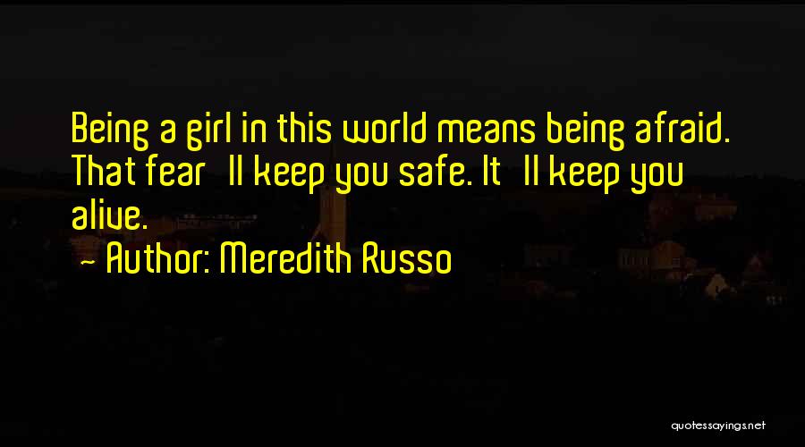 Meredith Russo Quotes: Being A Girl In This World Means Being Afraid. That Fear'll Keep You Safe. It'll Keep You Alive.