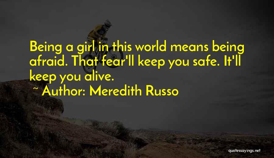Meredith Russo Quotes: Being A Girl In This World Means Being Afraid. That Fear'll Keep You Safe. It'll Keep You Alive.