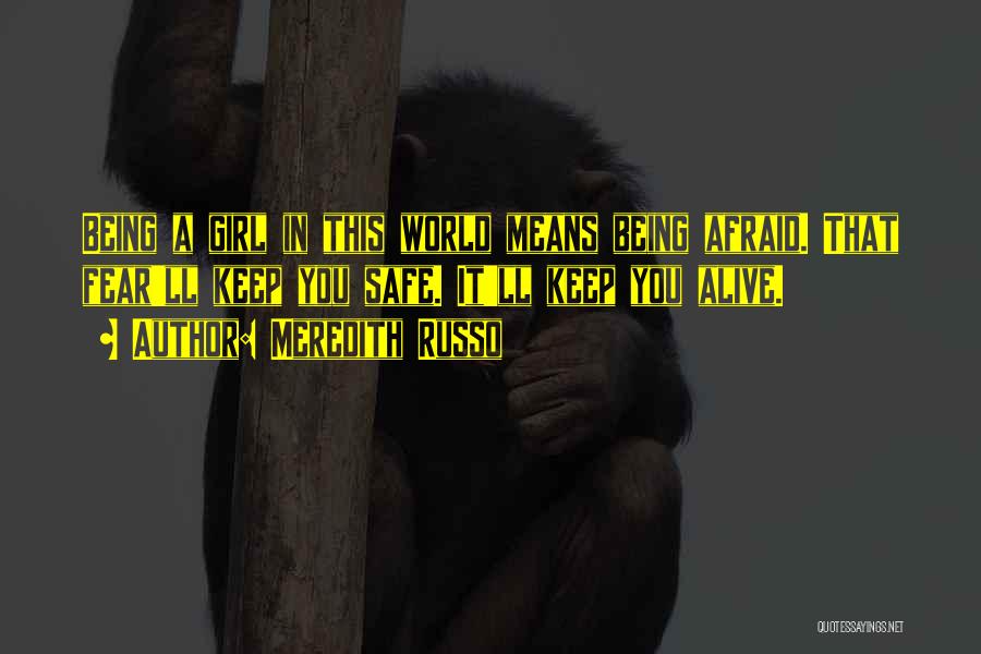 Meredith Russo Quotes: Being A Girl In This World Means Being Afraid. That Fear'll Keep You Safe. It'll Keep You Alive.