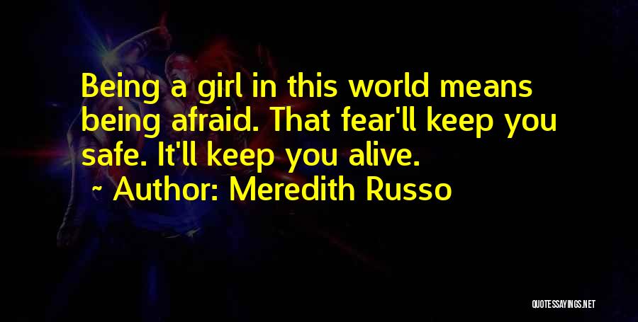 Meredith Russo Quotes: Being A Girl In This World Means Being Afraid. That Fear'll Keep You Safe. It'll Keep You Alive.