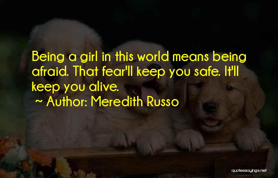 Meredith Russo Quotes: Being A Girl In This World Means Being Afraid. That Fear'll Keep You Safe. It'll Keep You Alive.