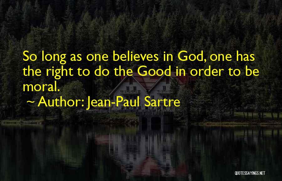 Jean-Paul Sartre Quotes: So Long As One Believes In God, One Has The Right To Do The Good In Order To Be Moral.