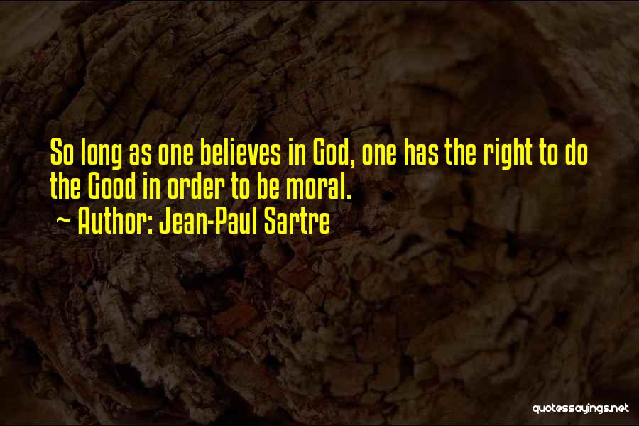 Jean-Paul Sartre Quotes: So Long As One Believes In God, One Has The Right To Do The Good In Order To Be Moral.