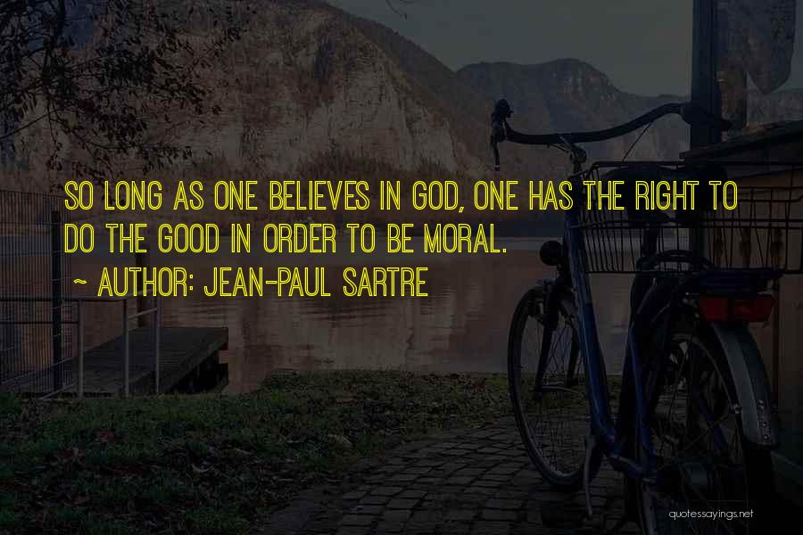 Jean-Paul Sartre Quotes: So Long As One Believes In God, One Has The Right To Do The Good In Order To Be Moral.