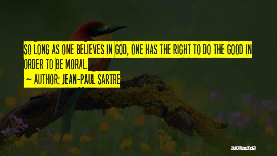 Jean-Paul Sartre Quotes: So Long As One Believes In God, One Has The Right To Do The Good In Order To Be Moral.