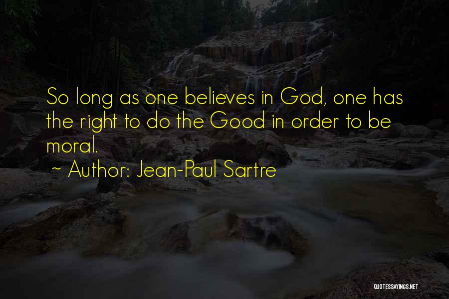 Jean-Paul Sartre Quotes: So Long As One Believes In God, One Has The Right To Do The Good In Order To Be Moral.