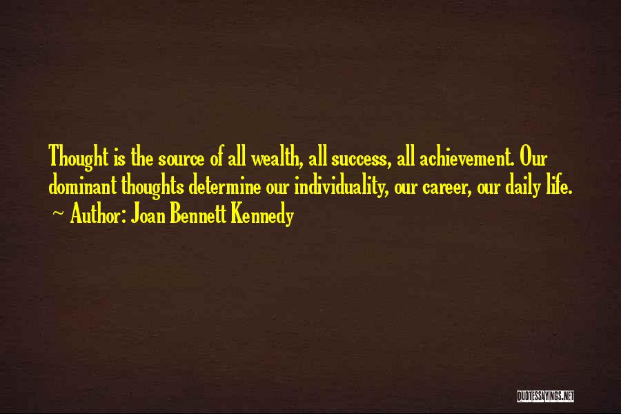 Joan Bennett Kennedy Quotes: Thought Is The Source Of All Wealth, All Success, All Achievement. Our Dominant Thoughts Determine Our Individuality, Our Career, Our